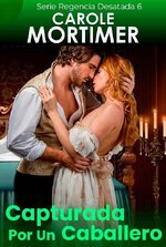 Carole Mortimer - Regencia Desatada 06 - Capturada Por Un Caballero.jpg Carole Mortimer - Regencia Desatada 06 - Capturada Por Un Caballero.jpg