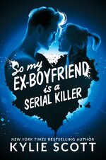 Kylie Scott - So My Ex-Boyfriend is a Serial Killer.jpg